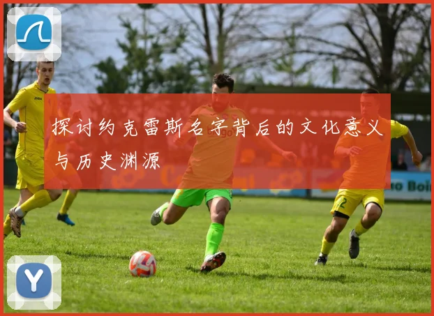 探讨约克雷斯名字背后的文化意义与历史渊源