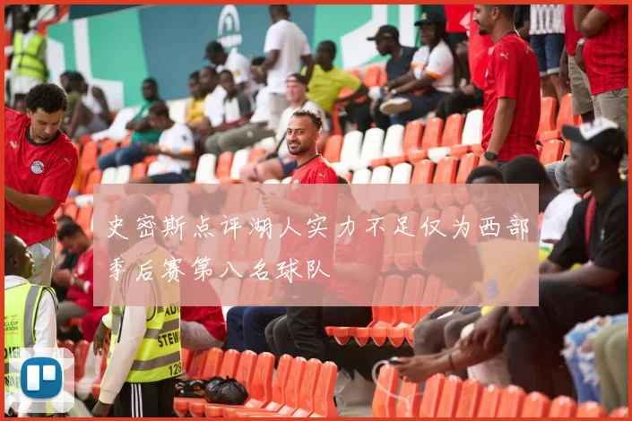 史密斯点评湖人实力不足仅为西部季后赛第八名球队
