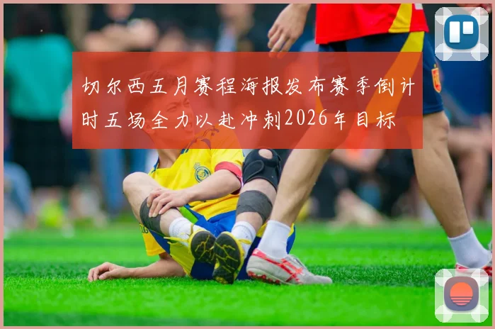 切尔西五月赛程海报发布赛季倒计时五场全力以赴冲刺2026年目标